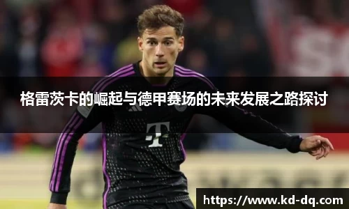 格雷茨卡的崛起与德甲赛场的未来发展之路探讨