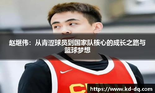 赵继伟：从青涩球员到国家队核心的成长之路与篮球梦想