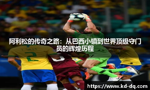 阿利松的传奇之路：从巴西小镇到世界顶级守门员的辉煌历程