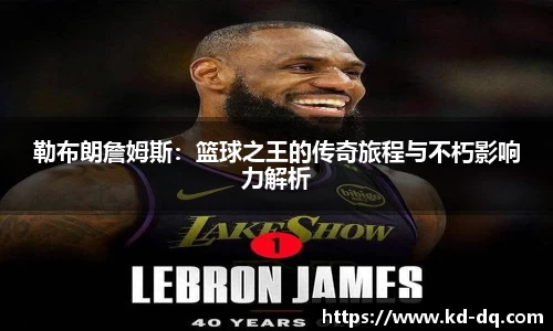 勒布朗詹姆斯：篮球之王的传奇旅程与不朽影响力解析