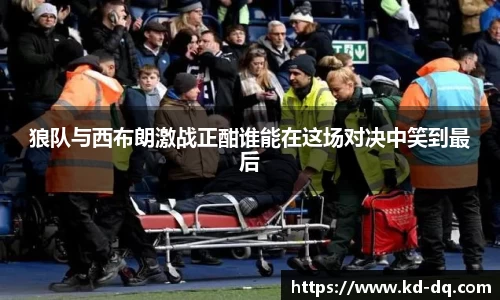 狼队与西布朗激战正酣谁能在这场对决中笑到最后